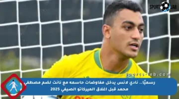 رسميًا.. نادي لانس يدخل مفاوضات حاسمة مع نانت لضم مصطفى محمد قبل إغلاق الميركاتو الصيفي 2025